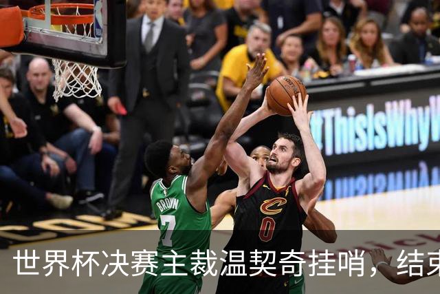 世界杯决赛主裁温契奇挂哨，结束裁判生涯