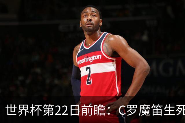 世界杯第22日前瞻：C罗魔笛生死斗 西班牙力争破咒