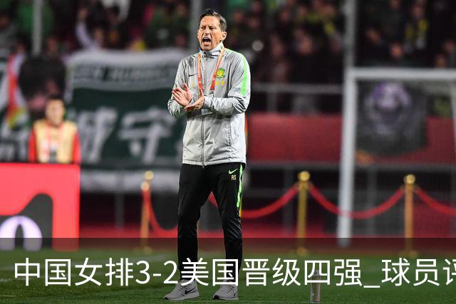 中国女排3-2美国晋级四强 球员评价：7人优秀，2人及格，3人低迷