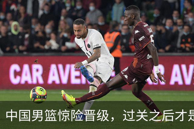 中国男篮惊险晋级，过关之后才是真正考验