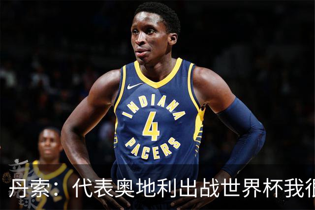 丹索：代表奥地利出战世界杯我很兴奋 朗尼克带来明确的足球哲学