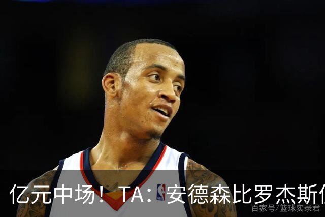 亿元中场！TA：安德森比罗杰斯便宜一点，但更具核心价值