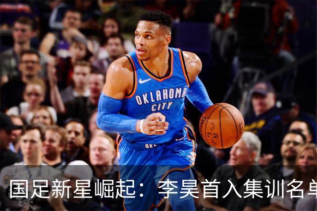 国足新星崛起：李昊首入集训名单，武磊重返国家队！