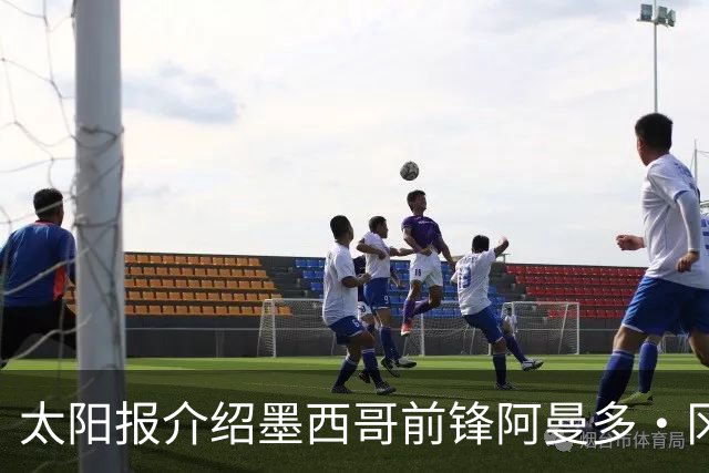 太阳报介绍墨西哥前锋阿曼多·冈萨雷斯：小豌豆指定接班人