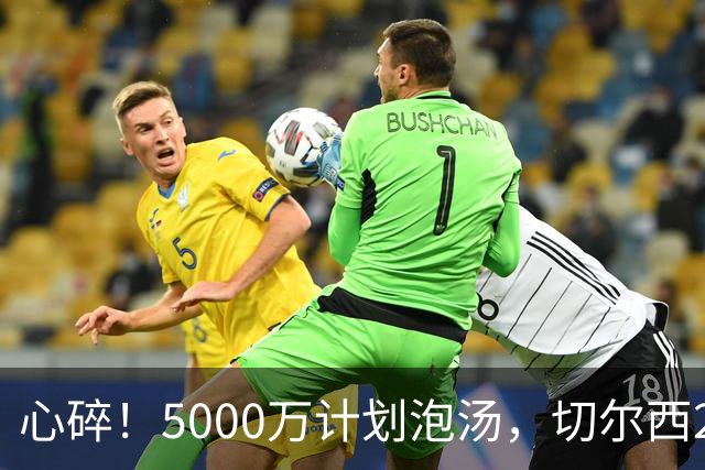 心碎！5000万计划泡汤，切尔西24小时截胡新星，国米马洛塔真束手无策？