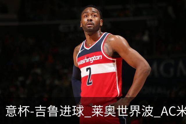 意杯-吉鲁进球 莱奥世界波 AC米兰加时赛3-1晋级
