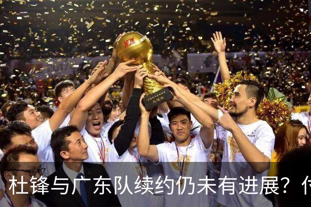 杜锋与广东队续约仍未有进展？付政浩：公务繁忙，改当总教练合适