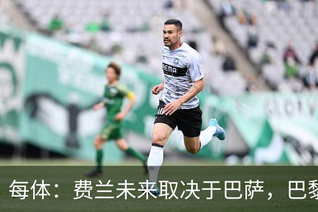 每体：费兰未来取决于巴萨，巴黎仍在推进引进