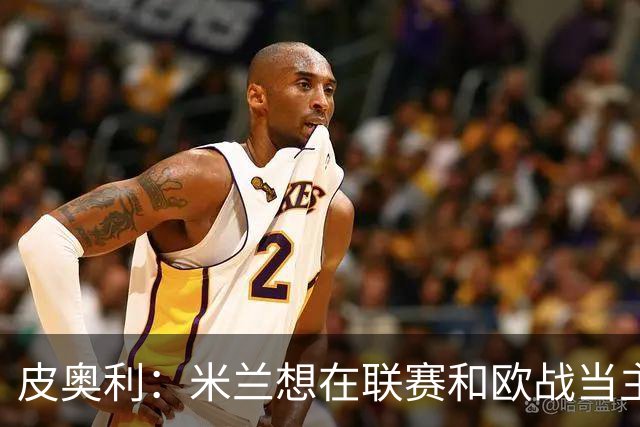 皮奥利：米兰想在联赛和欧战当主角 德比很重要