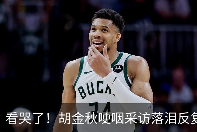 看哭了！胡金秋哽咽采访落泪反复自责，但他已经做到最好了！