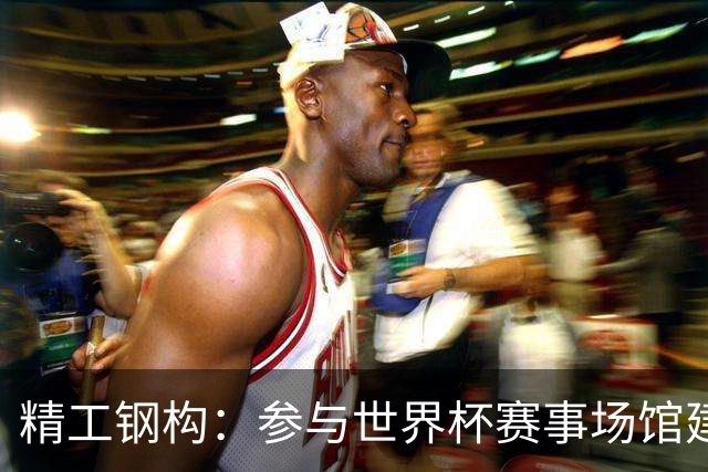 精工钢构：参与世界杯赛事场馆建设，未来可期！