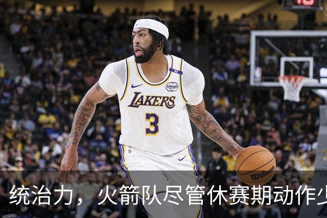 统治力，火箭队尽管休赛期动作少，仍被视为NBA总冠军有力竞争者