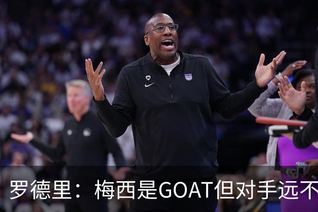 罗德里：梅西是GOAT但对手远不止有他 两进决赛已说明阿根廷实力