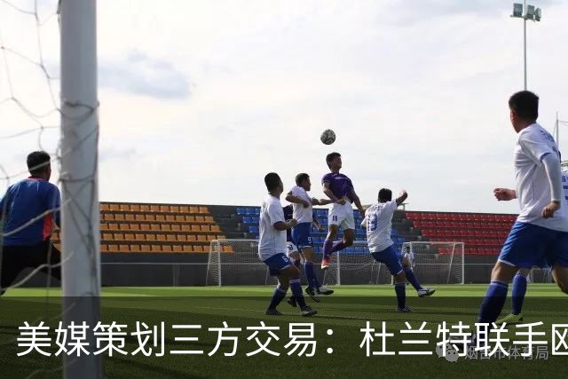 美媒策划三方交易：杜兰特联手欧文+新科最佳新秀，独行侠押上两首轮