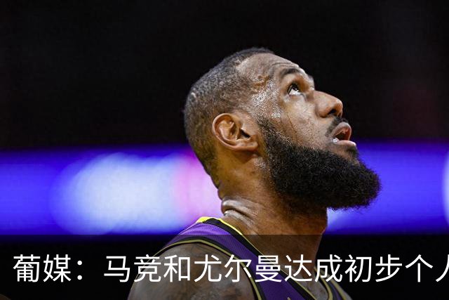 葡媒：马竞和尤尔曼达成初步个人协议，但仍未和葡体开启直接谈判