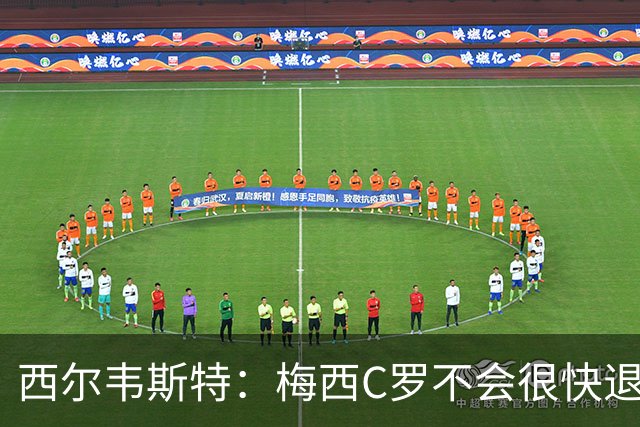 西尔韦斯特：梅西C罗不会很快退役，但不太可能踢2030世界杯