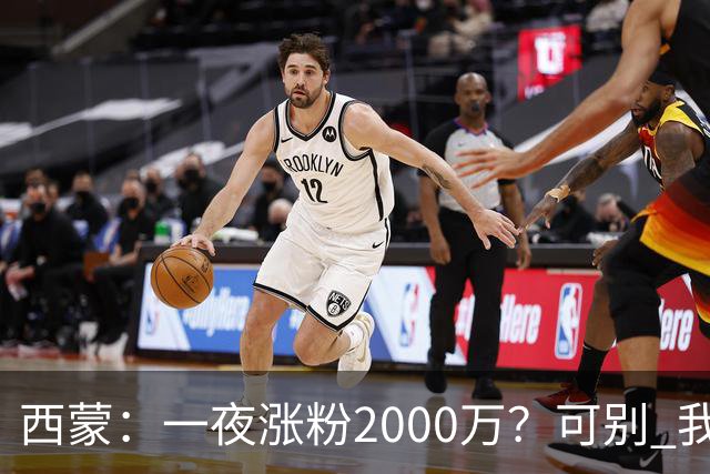 西蒙：一夜涨粉2000万？可别 我喜欢低调清静，想想都烦得很