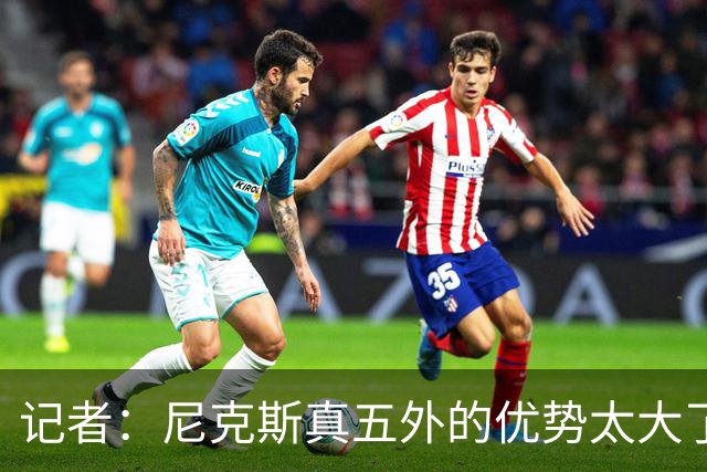 记者：尼克斯真五外的优势太大了 五外不止是五射而是都能处理球