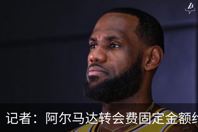 记者：阿尔马达转会费固定金额约2300万欧，外加400万至500万浮动