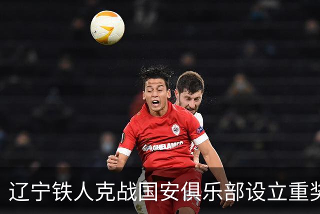 辽宁铁人克战国安俱乐部设立重奖 打平或取胜均发双倍奖金
