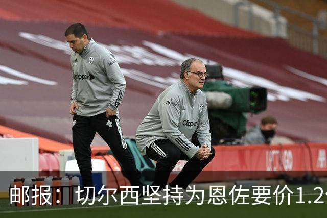 邮报：切尔西坚持为恩佐要价1.2亿英镑，阿隆索希望留住球员