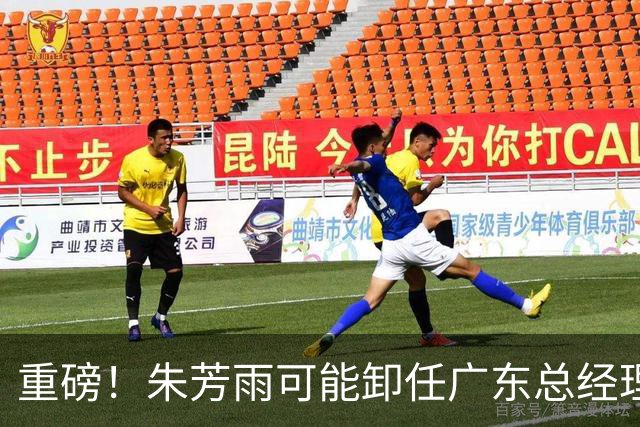 重磅！朱芳雨可能卸任广东总经理，九年任期内三连冠后五年无缘总决赛