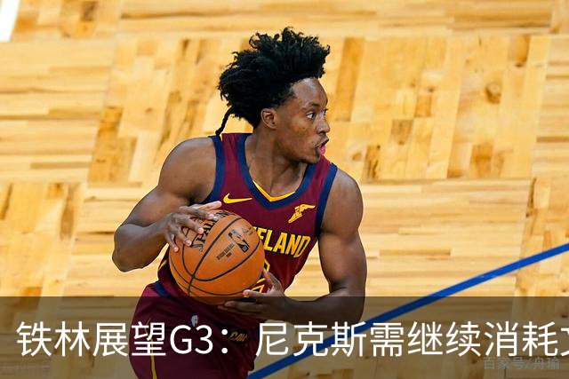铁林展望G3：尼克斯需继续消耗文班 福克斯和卡斯尔必须冲击内线