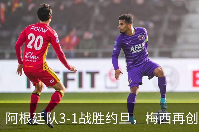 阿根廷队3-1战胜约旦，梅西再创历史，约旦队超越国足