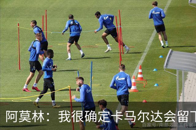 阿莫林：我很确定卡马尔达会留下；希拉没什么严重的问题