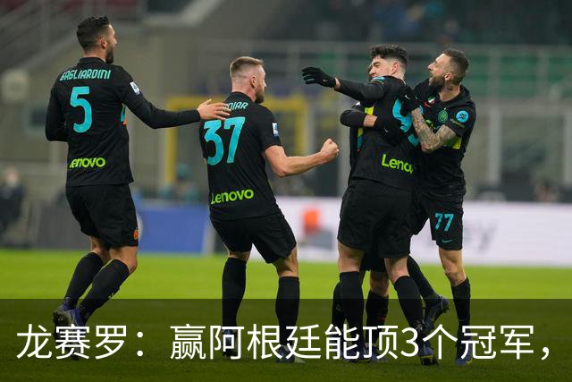 龙赛罗：赢阿根廷能顶3个冠军，以后我每天把视频甩梅西粉丝脸上