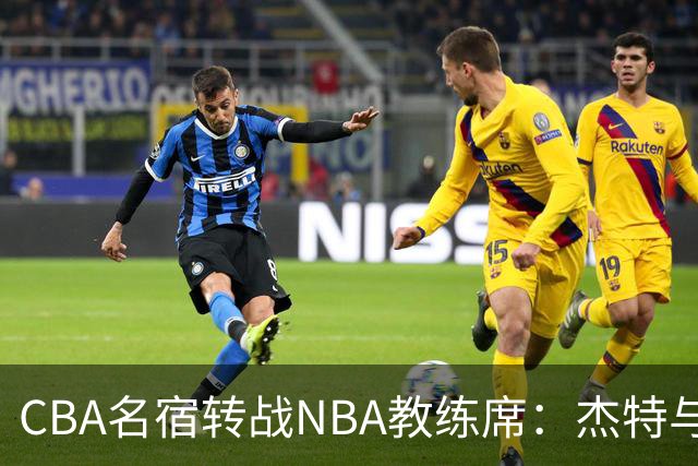 CBA名宿转战NBA教练席：杰特与中国男篮的不解之缘