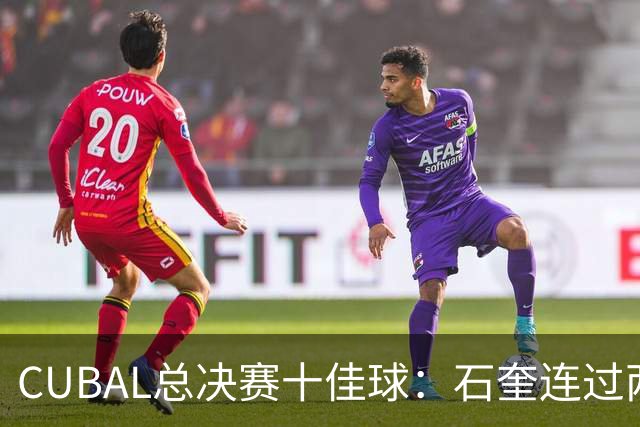CUBAL总决赛十佳球：石奎连过两人上演超级大拉杆领衔