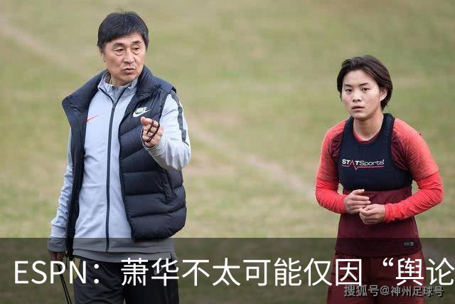 ESPN：萧华不太可能仅因“舆论压力”就对快船&小卡作出处罚