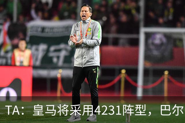 TA：皇马将采用4231阵型，巴尔韦德不会离队、穆帅优先目标恩佐