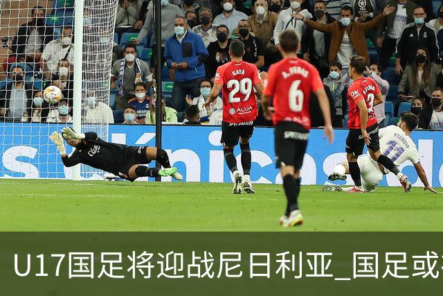 U17国足将迎战尼日利亚 国足或在未来5年重返亚洲一流