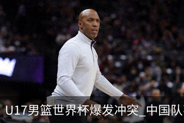 U17男篮世界杯爆发冲突 中国队不敌立陶宛淘汰赛战法国